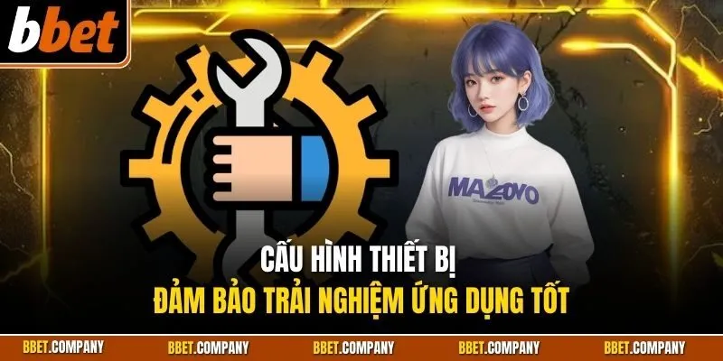 Cấu hình thiết bị đảm bảo trải nghiệm ứng dụng tốt