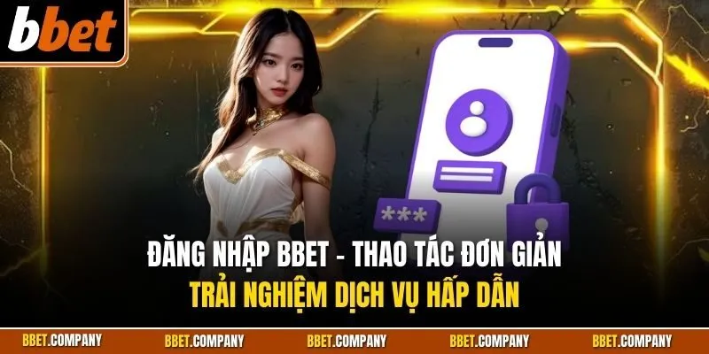 Đăng nhập BBET - Thao tác đơn giản trải nghiệm dịch vụ hấp dẫn