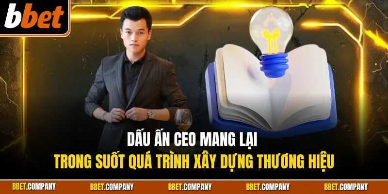 Dấu ấn CEO mang lại trong suốt quá trình xây dựng thương hiệu