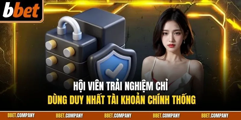 Hội viên trải nghiệm chỉ dùng duy nhất tài khoản chính thống