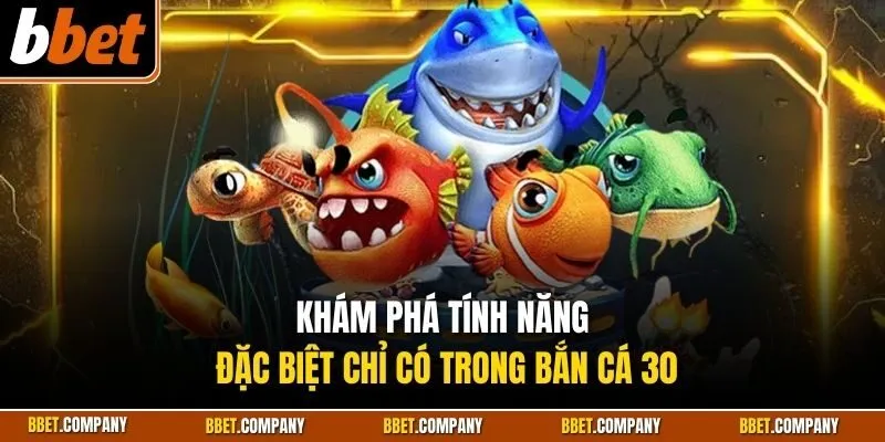 Khám phá tính năng đặc biệt chỉ có trong bắn cá 30