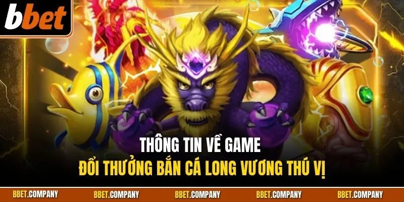 Thông tin về game đổi thưởng bắn cá long vương thú vị