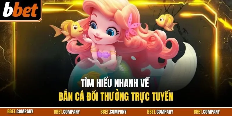 Tìm hiểu nhanh về bắn cá đổi thưởng trực tuyến