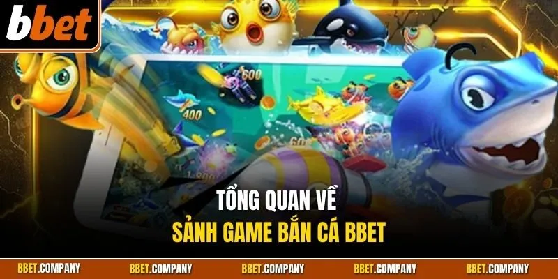 Tổng quan về sảnh game bắn cá BBET