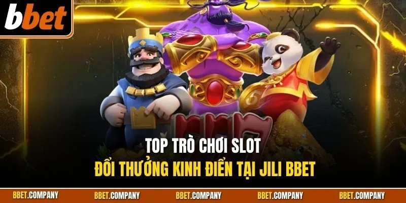 Top trò chơi slot đổi thưởng kinh điển tại Jili BBET