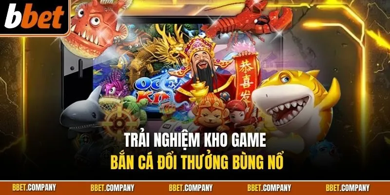 Trải nghiệm kho game bắn cá đổi thưởng bùng nổ