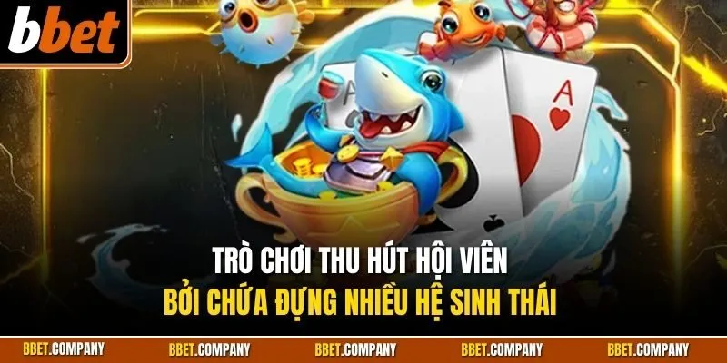 Trò chơi thu hút hội viên bởi chứa đựng nhiều hệ sinh thái 