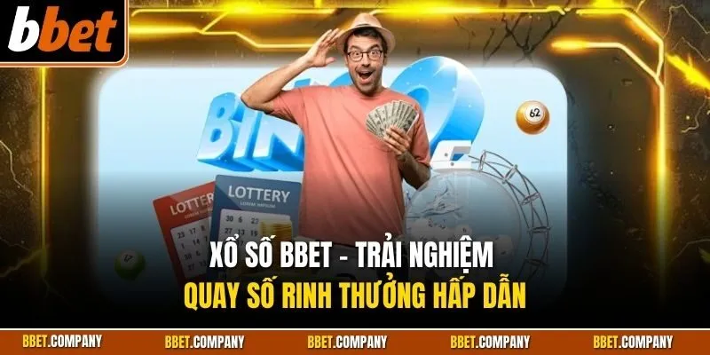 Xổ số BBET - Trải nghiệm quay số rinh thưởng hấp dẫn